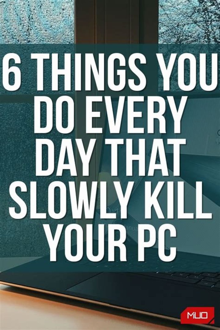 6 Things You Do Every Day That Slowly Kill Your PC