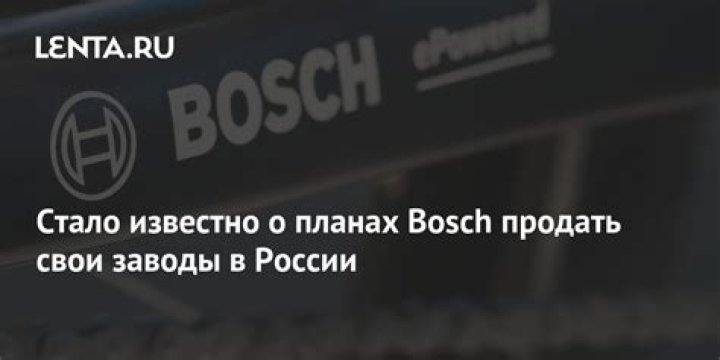 Bosch продал заводы в России: Бизнес: Экономика: Lenta.ru