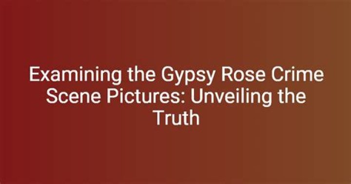 Unveiling The Truth: The Gypsy Rose Crime Scene Uncensored